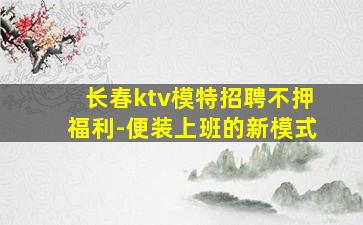 长春ktv模特招聘不押福利-便装上班的新模式